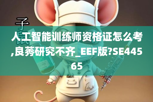 人工智能训练师资格证怎么考,良莠研究不齐_EEF版?SE44565