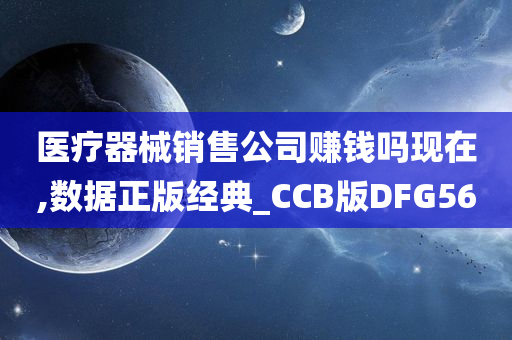 医疗器械销售公司赚钱吗现在,数据正版经典_CCB版DFG56