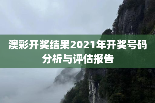 澳彩开奖结果2021年开奖号码分析与评估报告