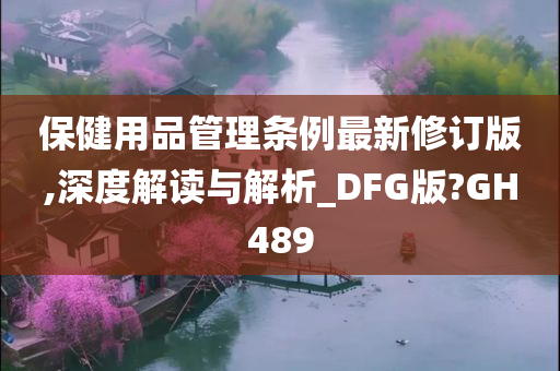 保健用品管理条例最新修订版,深度解读与解析_DFG版?GH489