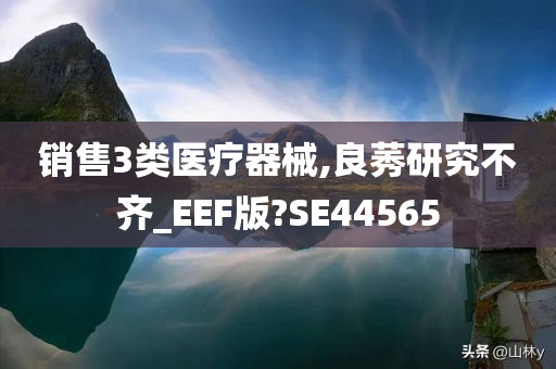 销售3类医疗器械,良莠研究不齐_EEF版?SE44565