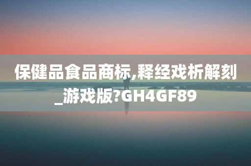 保健品食品商标,释经戏析解刻_游戏版?GH4GF89