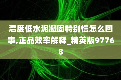 温度低水泥凝固特别慢怎么回事,正品效率解释_精英版97768