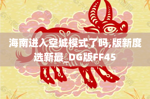 海南进入空城模式了吗,版新度选新最_DG版FF45