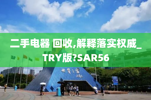 二手电器 回收,解释落实权威_TRY版?SAR56