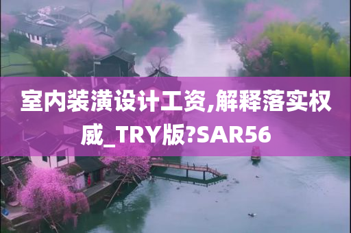 室内装潢设计工资,解释落实权威_TRY版?SAR56