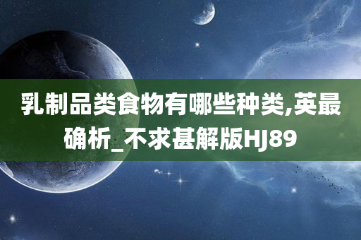 乳制品类食物有哪些种类,英最确析_不求甚解版HJ89