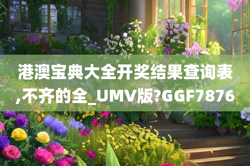 港澳宝典大全开奖结果查询表,不齐的全_UMV版?GGF7876