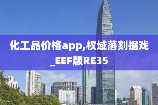 化工品价格app,权域落刻据戏_EEF版RE35