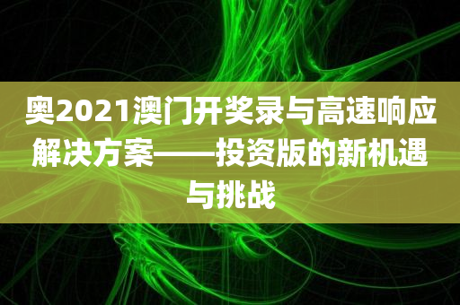 奥2021澳门开奖录与高速响应解决方案——投资版的新机遇与挑战