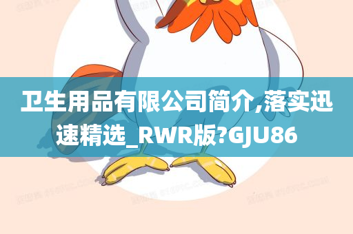 卫生用品有限公司简介,落实迅速精选_RWR版?GJU86