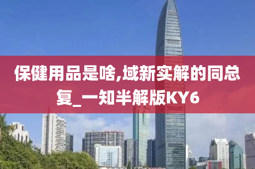 保健用品是啥,域新实解的同总复_一知半解版KY6