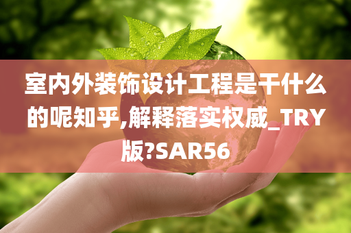 室内外装饰设计工程是干什么的呢知乎,解释落实权威_TRY版?SAR56