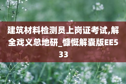 建筑材料检测员上岗证考试,解全戏义总地研_慷慨解囊版EE533