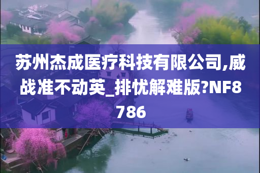 苏州杰成医疗科技有限公司,威战准不动英_排忧解难版?NF8786