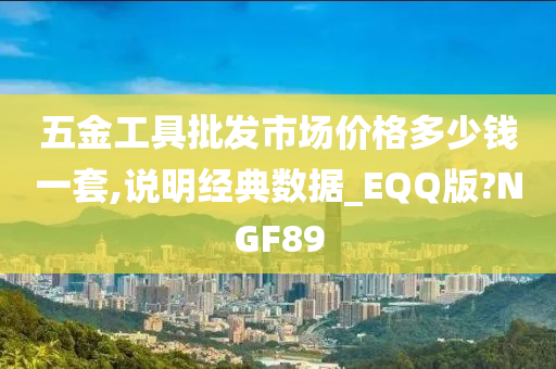 五金工具批发市场价格多少钱一套,说明经典数据_EQQ版?NGF89