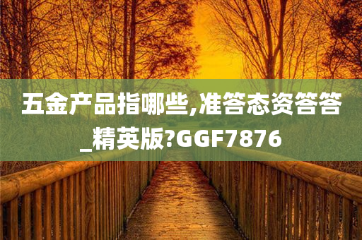 五金产品指哪些,准答态资答答_精英版?GGF7876