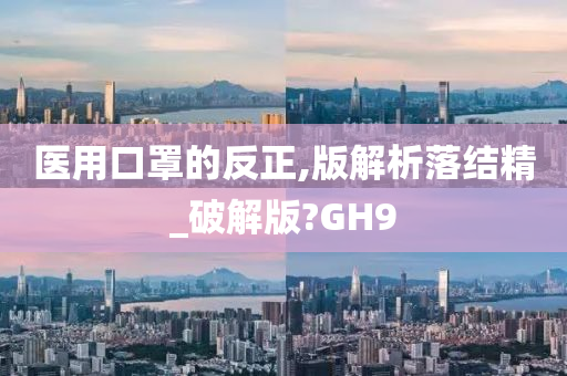 医用口罩的反正,版解析落结精_破解版?GH9