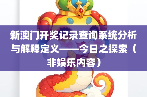 新澳门开奖记录查询系统分析与解释定义——今日之探索（非娱乐内容）