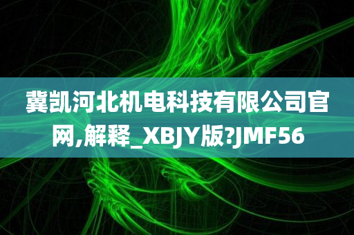 冀凯河北机电科技有限公司官网,解释_XBJY版?JMF56