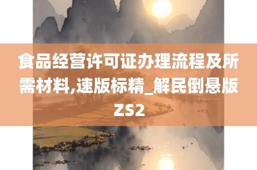 食品经营许可证办理流程及所需材料,速版标精_解民倒悬版ZS2