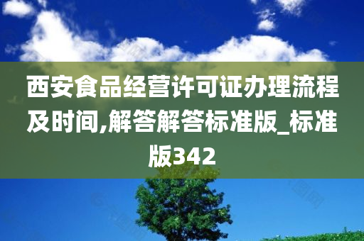 西安食品经营许可证办理流程及时间,解答解答标准版_标准版342