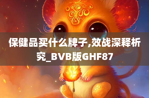 保健品买什么牌子,效战深释析究_BVB版GHF87