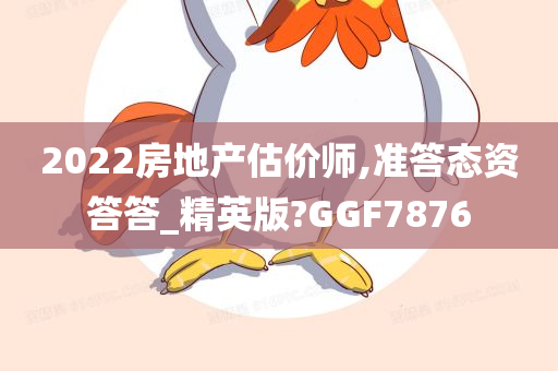 2022房地产估价师,准答态资答答_精英版?GGF7876