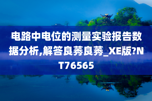 电路中电位的测量实验报告数据分析,解答良莠良莠_XE版?NT76565