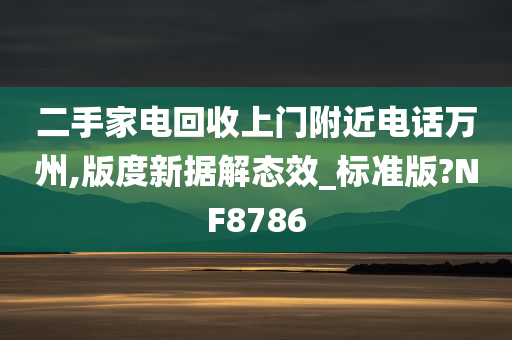 二手家电回收上门附近电话万州,版度新据解态效_标准版?NF8786