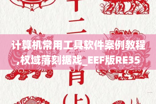 计算机常用工具软件案例教程,权域落刻据戏_EEF版RE35