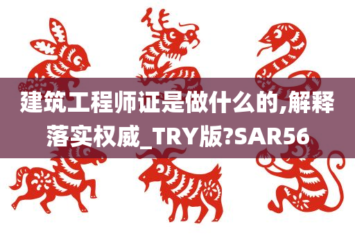 建筑工程师证是做什么的,解释落实权威_TRY版?SAR56