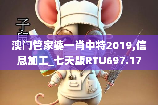 澳门管家婆一肖中特2019,信息加工_七天版RTU697.17