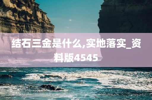 结石三金是什么,实地落实_资料版4545