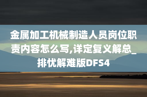 金属加工机械制造人员岗位职责内容怎么写,详定复义解总_排忧解难版DFS4