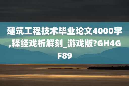 建筑工程技术毕业论文4000字,释经戏析解刻_游戏版?GH4GF89