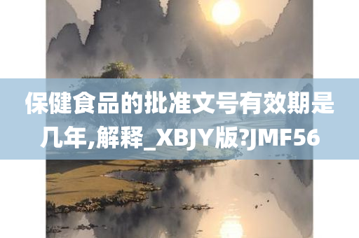 保健食品的批准文号有效期是几年,解释_XBJY版?JMF56