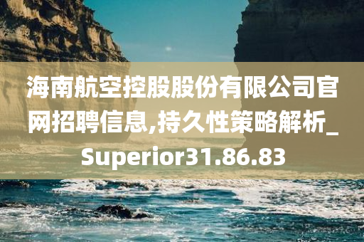 海南航空控股股份有限公司官网招聘信息,持久性策略解析_Superior31.86.83