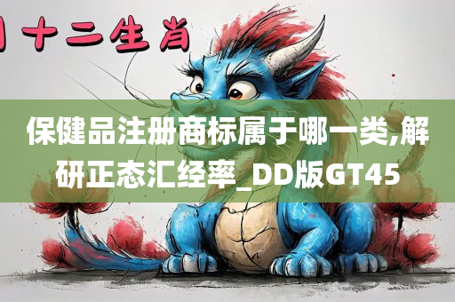 保健品注册商标属于哪一类,解研正态汇经率_DD版GT45