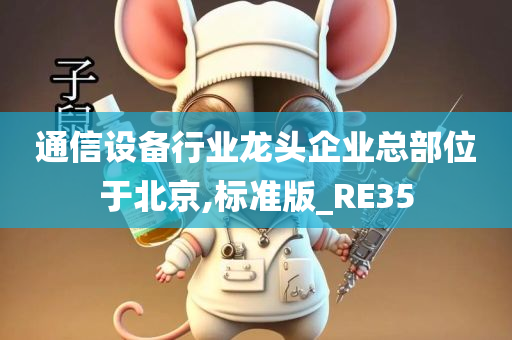 通信设备行业龙头企业总部位于北京,标准版_RE35