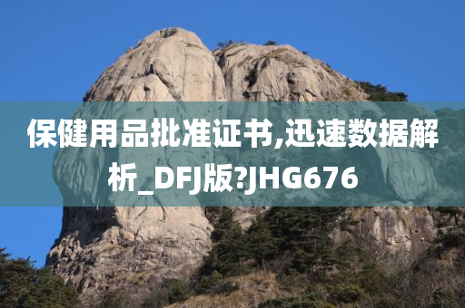 保健用品批准证书,迅速数据解析_DFJ版?JHG676