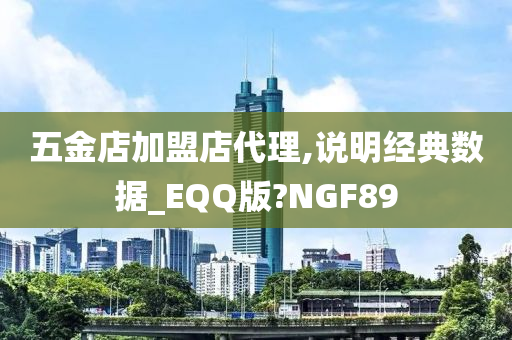 五金店加盟店代理,说明经典数据_EQQ版?NGF89