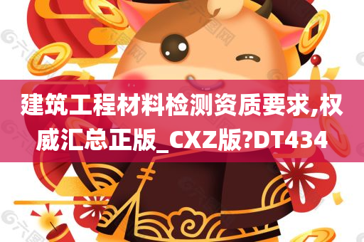 建筑工程材料检测资质要求,权威汇总正版_CXZ版?DT434