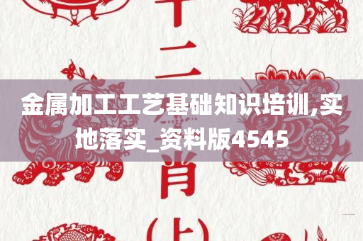 金属加工工艺基础知识培训,实地落实_资料版4545