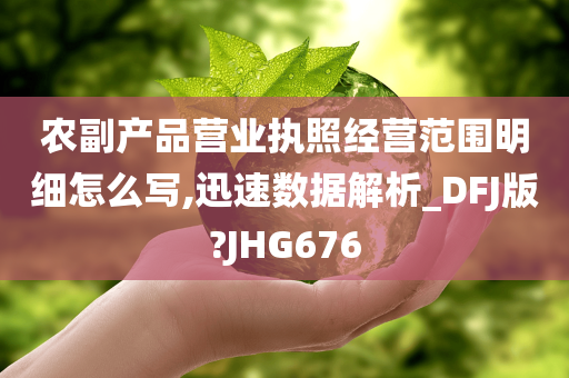 农副产品营业执照经营范围明细怎么写,迅速数据解析_DFJ版?JHG676