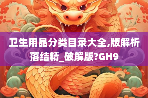 卫生用品分类目录大全,版解析落结精_破解版?GH9