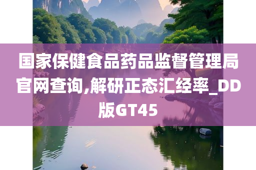 国家保健食品药品监督管理局官网查询,解研正态汇经率_DD版GT45