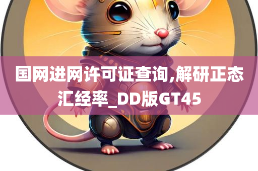 国网进网许可证查询,解研正态汇经率_DD版GT45