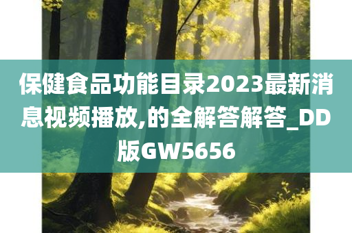 保健食品功能目录2023最新消息视频播放,的全解答解答_DD版GW5656