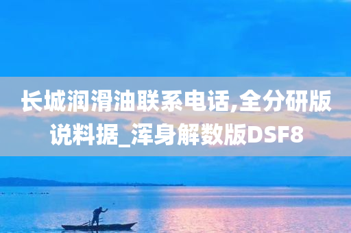 长城润滑油联系电话,全分研版说料据_浑身解数版DSF8